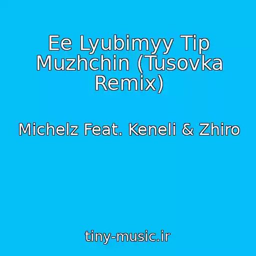 کاور آهنگ Ee Lyubimyy Tip Muzhchin (Tusovka Remix) از Michelz Feat. Keneli & Zhiro