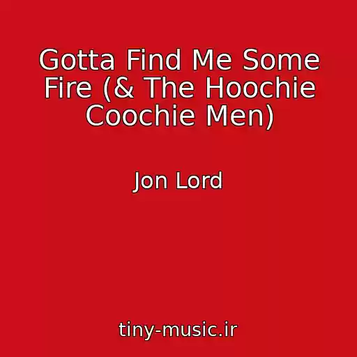 کاور آهنگ Gotta Find Me Some Fire (& The Hoochie Coochie Men) از Jon Lord