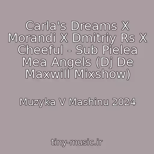 کاور آهنگ Carla's Dreams X Morandi X Dmitriy Rs X Cheeful - Sub Pielea Mea Angels (Dj De Maxwill Mixshow) از Muzyka V Mashinu 2024