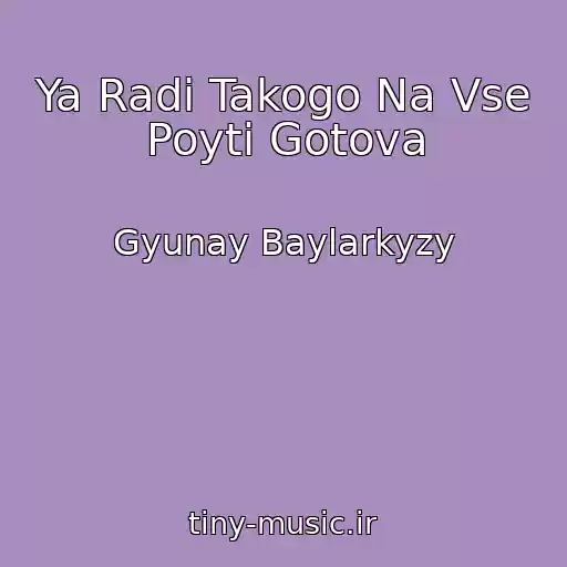 کاور آهنگ Ya Radi Takogo Na Vse Poyti Gotova از Gyunay Baylarkyzy