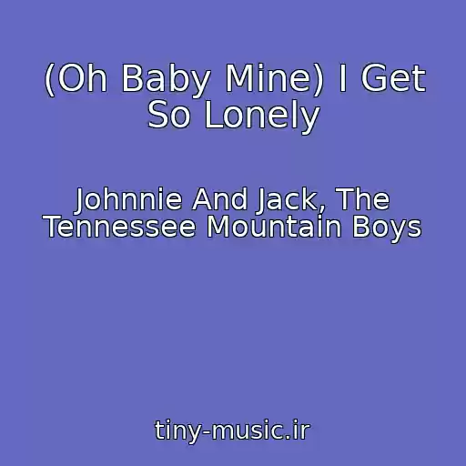 کاور آهنگ (Oh Baby Mine) I Get So Lonely از Johnnie And Jack, The Tennessee Mountain Boys