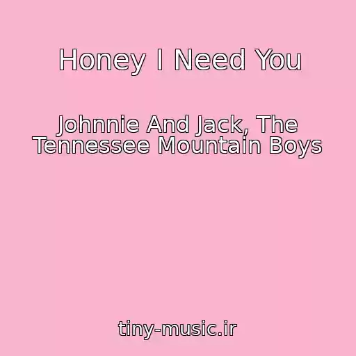 کاور آهنگ Honey I Need You از Johnnie And Jack, The Tennessee Mountain Boys