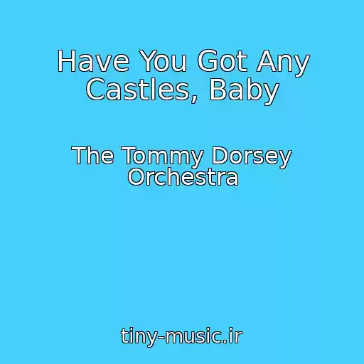 کاور آهنگ Have You Got Any Castles, Baby از The Tommy Dorsey Orchestra