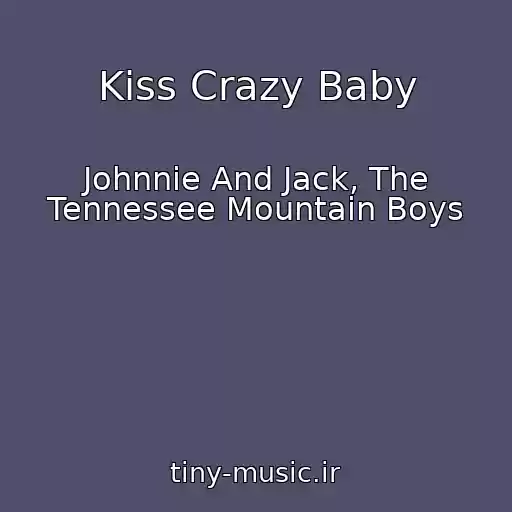 کاور آهنگ Kiss Crazy Baby از Johnnie And Jack, The Tennessee Mountain Boys