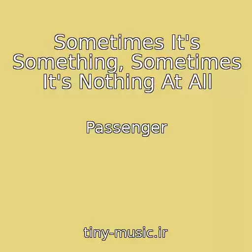 کاور آهنگ Sometimes It's Something, Sometimes It's Nothing At All از Passenger