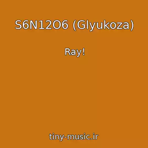 کاور آهنگ S6N12O6 (Glyukoza) از Ray!