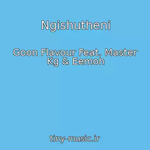کاور آهنگ Ngishutheni از Goon Flavour Feat. Master Kg & Eemoh