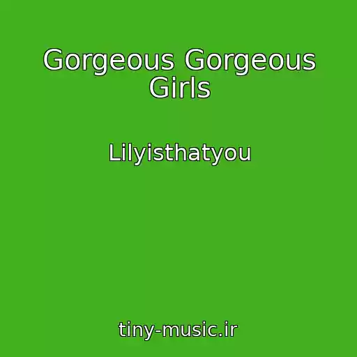 کاور آهنگ Gorgeous Gorgeous Girls از Lilyisthatyou