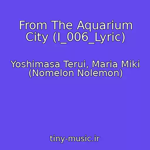 کاور آهنگ From The Aquarium City (I_006_Lyric) از Yoshimasa Terui, Maria Miki (Nomelon Nolemon)