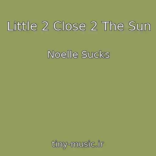کاور آهنگ Little 2 Close 2 The Sun از Noelle Sucks