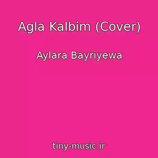 کاور آهنگ Agla Kalbim (Cover) از Aylara Bayriyewa