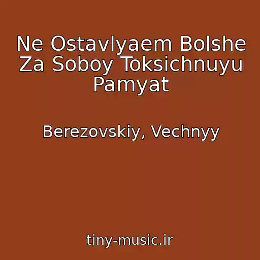 کاور آهنگ Ne Ostavlyaem Bolshe Za Soboy Toksichnuyu Pamyat از Berezovskiy, Vechnyy