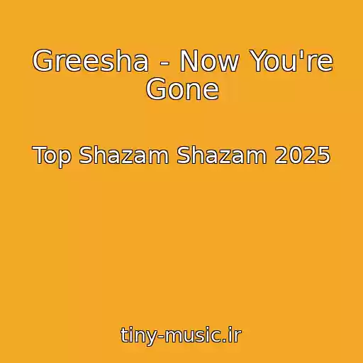 کاور آهنگ Greesha - Now You're Gone از Top Shazam Shazam 2025