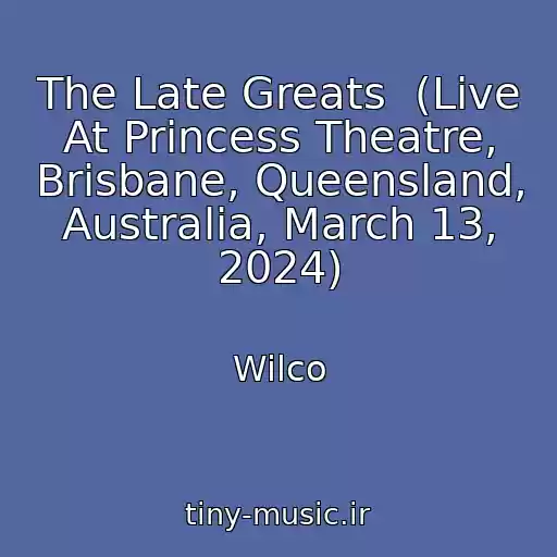 کاور آهنگ The Late Greats  (Live At Princess Theatre, Brisbane, Queensland, Australia, March 13, 2024) از Wilco