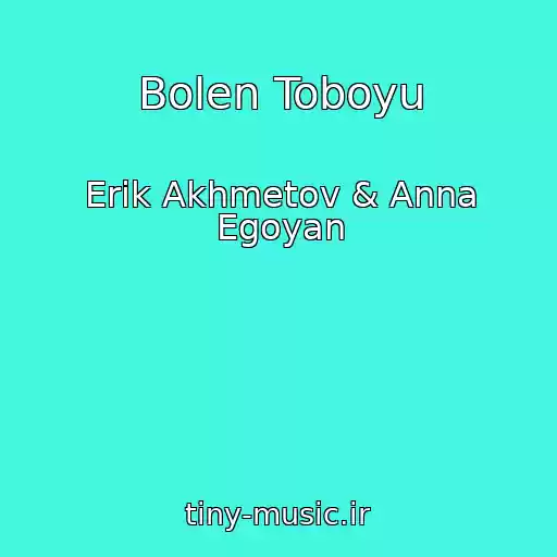 کاور آهنگ Bolen Toboyu از Erik Akhmetov & Anna Egoyan