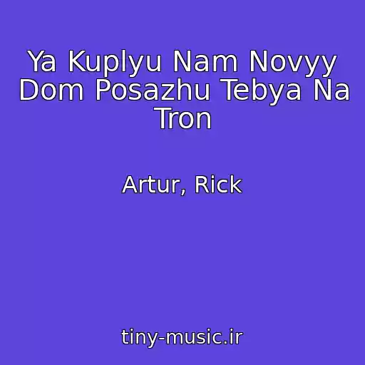 کاور آهنگ Ya Kuplyu Nam Novyy Dom Posazhu Tebya Na Tron از Artur, Rick